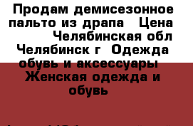 Продам демисезонное пальто из драпа › Цена ­ 1 000 - Челябинская обл., Челябинск г. Одежда, обувь и аксессуары » Женская одежда и обувь   